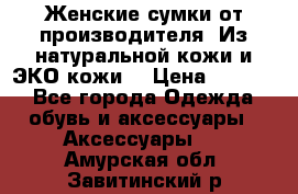 Женские сумки от производителя. Из натуральной кожи и ЭКО кожи. › Цена ­ 1 000 - Все города Одежда, обувь и аксессуары » Аксессуары   . Амурская обл.,Завитинский р-н